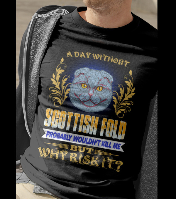A Day Without Scottish Fold Probably Wouldn't Kill Me But Why Risk It T-Shirt