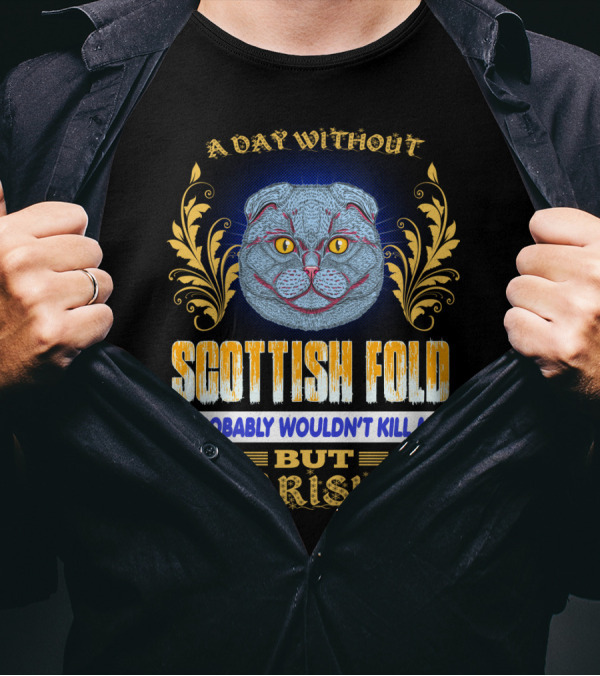 A Day Without Scottish Fold Probably Wouldn't Kill Me But Why Risk It T-Shirt