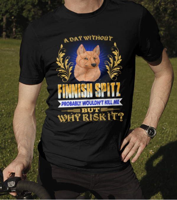 A Day Without Finnish Spitz Probably Wouldn't Kill Me But Why Risk It T-Shirt