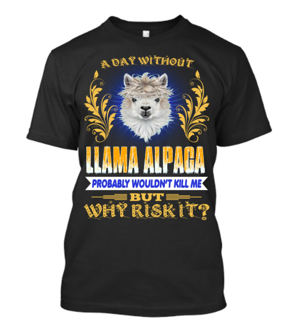 A Day Without Llama Alpaca Probably Wouldn't Kill Me But Why Risk It T-Shirt
