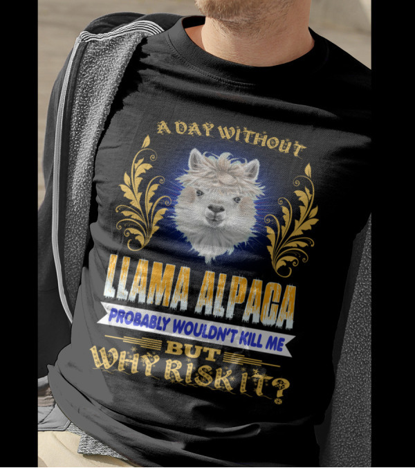 A Day Without Llama Alpaca Probably Wouldn't Kill Me But Why Risk It T-Shirt