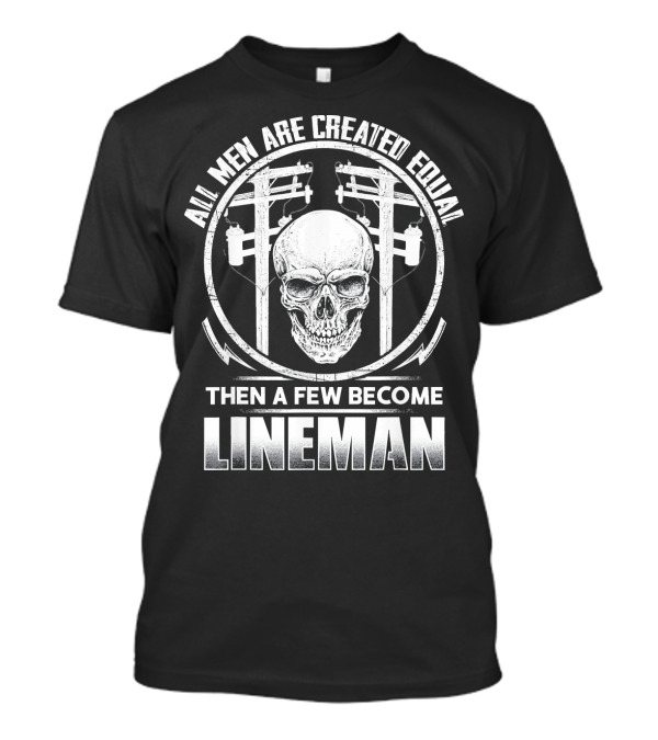 All Men Are Created Equal Then A Few Become Lineman T-Shirt