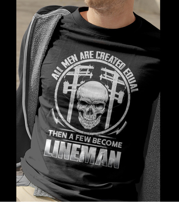 All Men Are Created Equal Then A Few Become Lineman T-Shirt