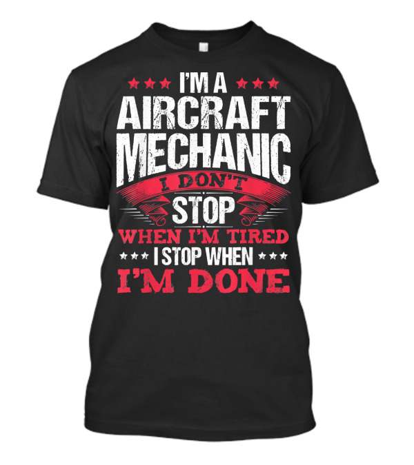 I'm A Aircraft Mechanic I Don't Stop When I'm Tired I Stop When I'm Done T-Shirt