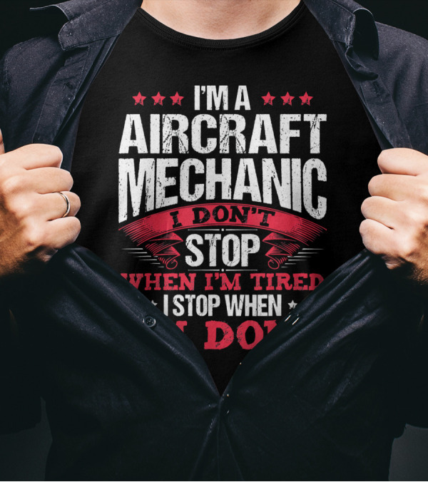 I'm A Aircraft Mechanic I Don't Stop When I'm Tired I Stop When I'm Done T-Shirt