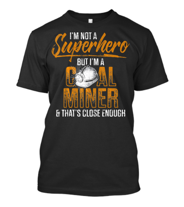 I'm Not A Superhero But I'm A Coal Miner And That's Close Enough T-Shirt