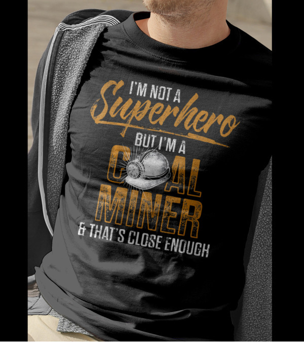 I'm Not A Superhero But I'm A Coal Miner And That's Close Enough T-Shirt