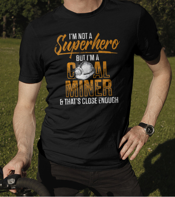 I'm Not A Superhero But I'm A Coal Miner And That's Close Enough T-Shirt