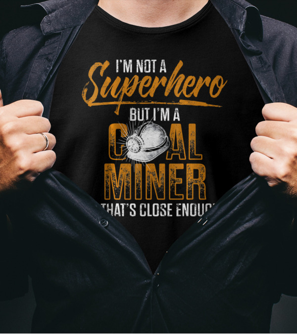 I'm Not A Superhero But I'm A Coal Miner And That's Close Enough T-Shirt