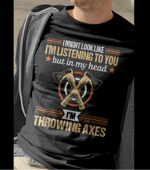I Might Look Like I'm Listening But In My Head I'm Throwing Axes Lumberjack Hatchet Axe Throwing T-Shirt
