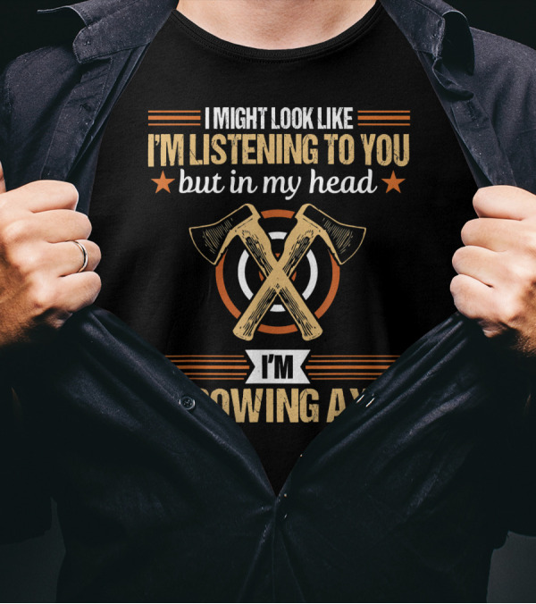 I Might Look Like I'm Listening But In My Head I'm Throwing Axes Lumberjack Hatchet Axe Throwing T-Shirt