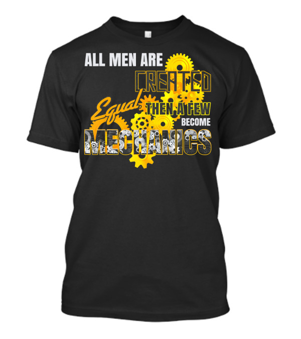 All Men Are Created Equal Then A Few Become Mechanics T-Shirt