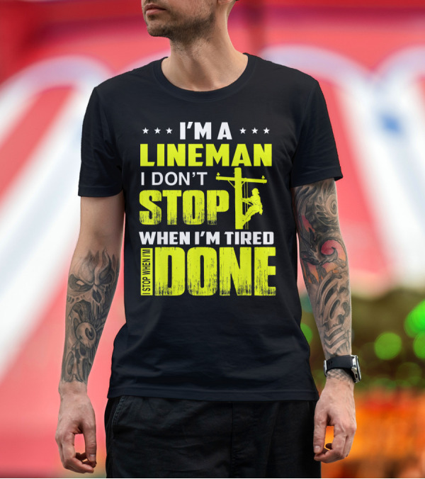 Premium T-Shirt: I'm a Lineman I Don't Stop When I'm Tired I Stop When I'm Done T-Shirt I'm a Lineman I Don't Stop When I'm Tired I Stop When I'm Done T-Shirt