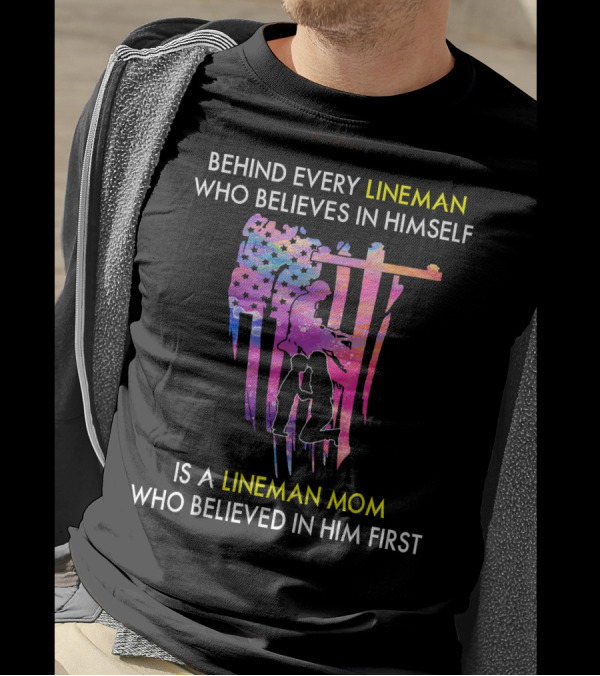BEHIND EVERY LINEMAN WHO BELIEVES IN HIMSELF IS A LINEMAN MOM WHO BELIEVED IN HIM FIRST T-Shirt