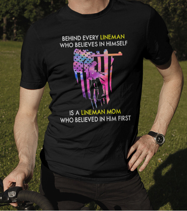 BEHIND EVERY LINEMAN WHO BELIEVES IN HIMSELF IS A LINEMAN MOM WHO BELIEVED IN HIM FIRST T-Shirt