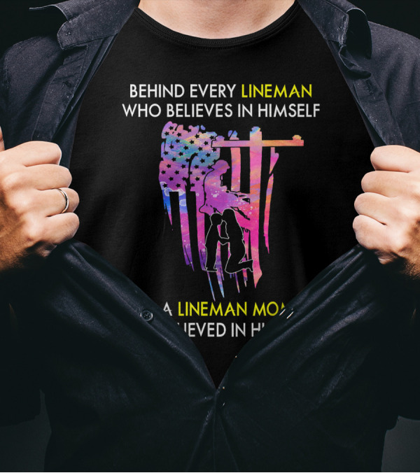 BEHIND EVERY LINEMAN WHO BELIEVES IN HIMSELF IS A LINEMAN MOM WHO BELIEVED IN HIM FIRST T-Shirt