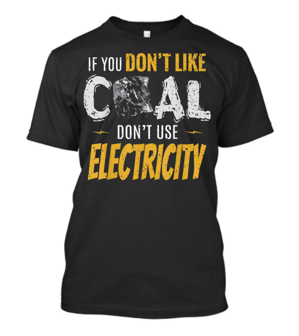 If You Don't Like Coal Don't Use Electricity T-Shirt