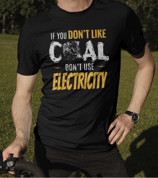 If You Don't Like Coal Don't Use Electricity T-Shirt