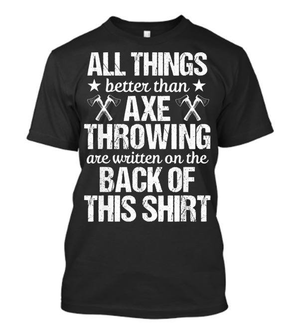 All Things Better Than Axe Throwing Are Written On The Back Of This T-Shirt