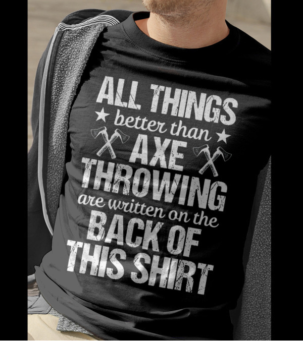 All Things Better Than Axe Throwing Are Written On The Back Of This T-Shirt