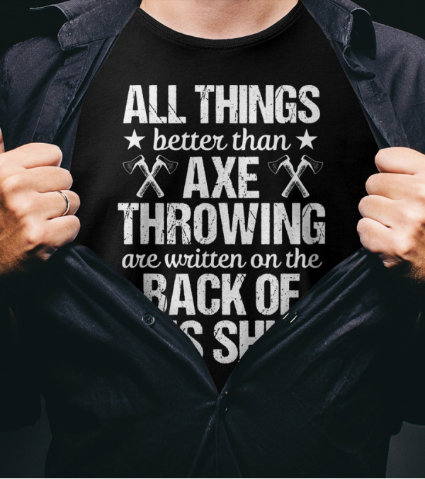 All Things Better Than Axe Throwing Are Written On The Back Of This T-Shirt