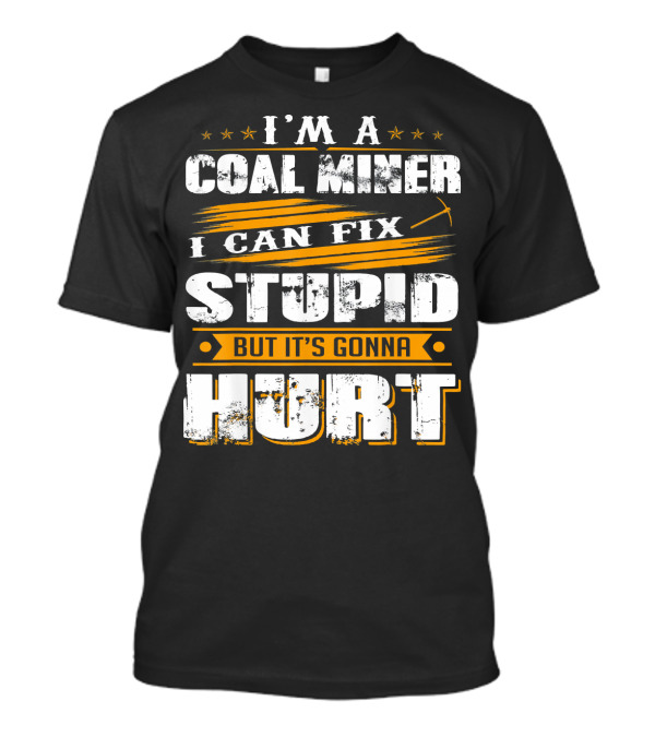 I'M A COAL MINER I CAN FIX STUPID BUT IT'S GONNA HURT T-Shirt
