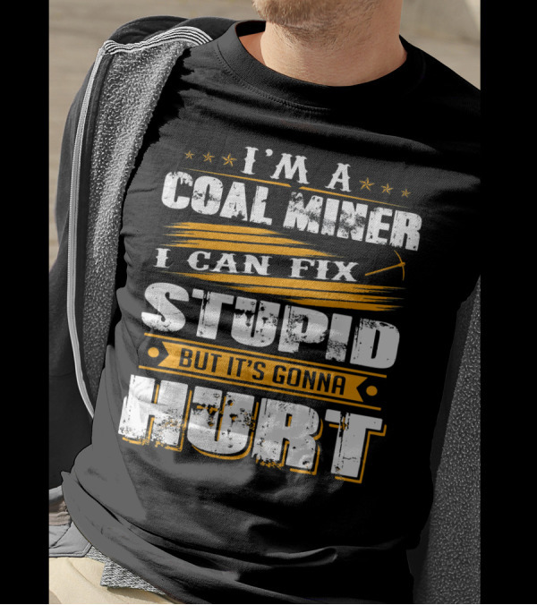 I'M A COAL MINER I CAN FIX STUPID BUT IT'S GONNA HURT T-Shirt