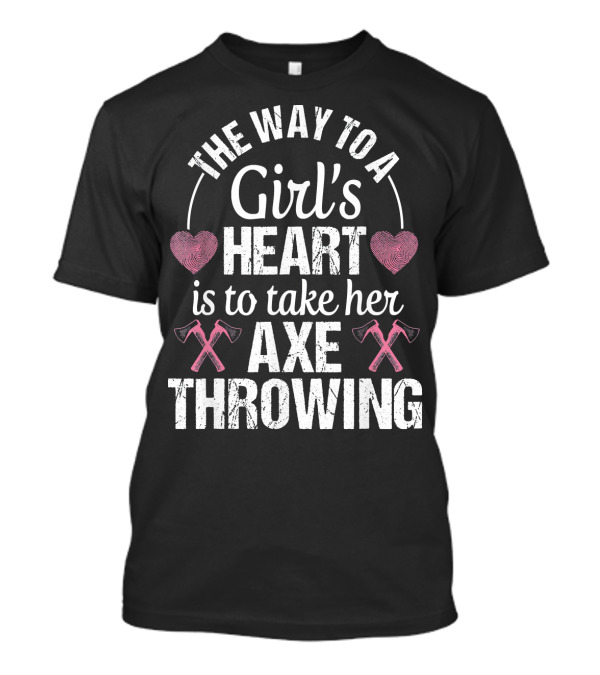 The Way To A Girl's Heart Is To Take Her Axe Throwing T-Shirt