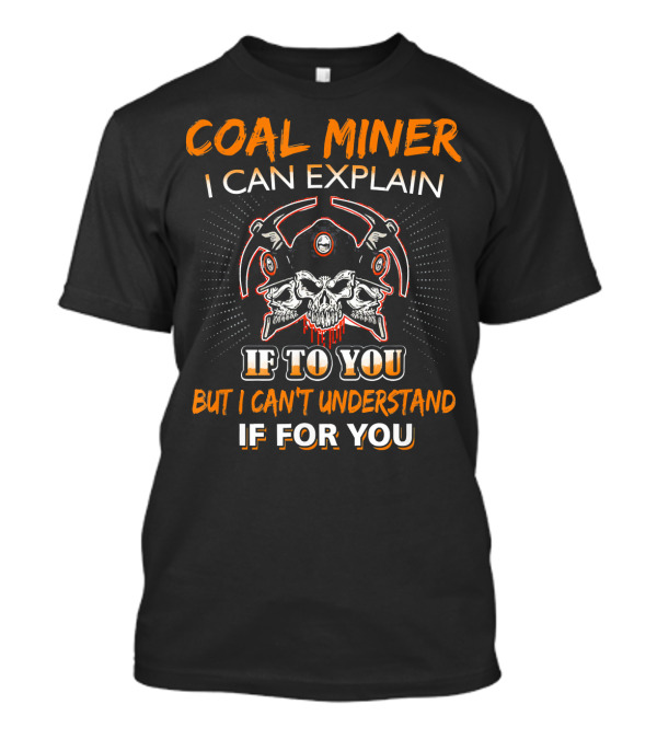 Coal Miner I Can Explain If To You But I Can't Understand If For You Skulls Tools Graphics T-Shirt