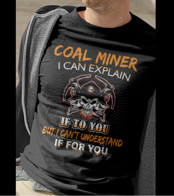 Coal Miner I Can Explain If To You But I Can't Understand If For You Skulls Tools Graphics T-Shirt