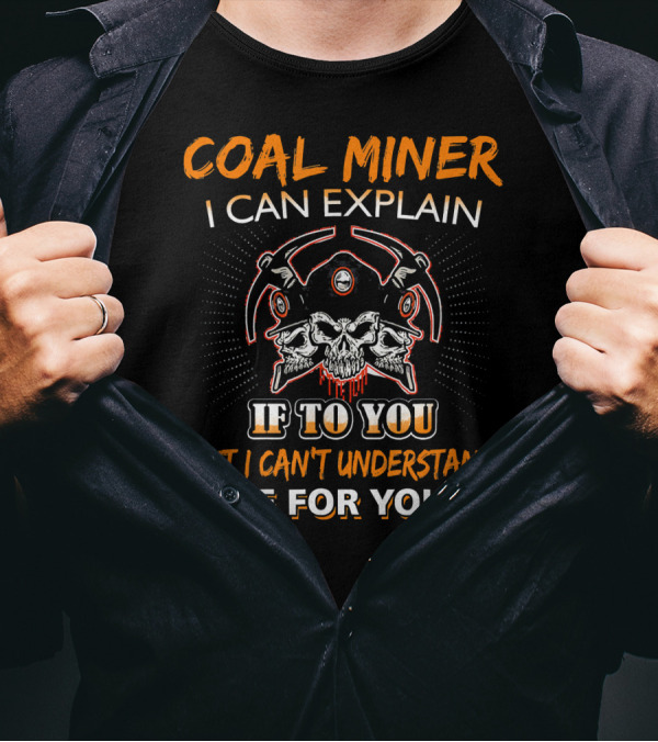 Coal Miner I Can Explain If To You But I Can't Understand If For You Skulls Tools Graphics T-Shirt