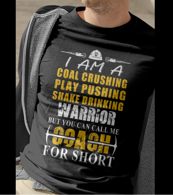 I Am A Coal Crushing Play Pushing Shake Drinking Warrior But You Can Call Me Coach For Short T-Shirt