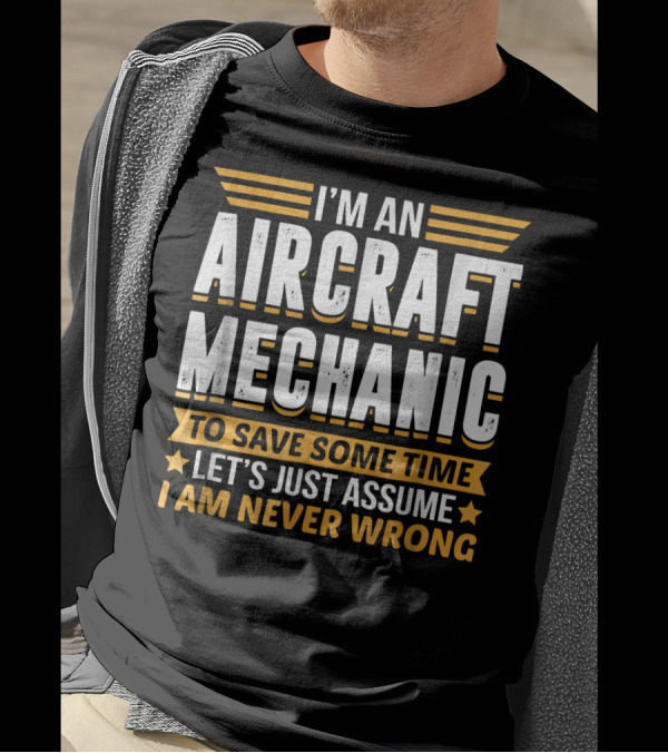I'm An Aircraft Mechanic To Save Some Time Let's Just Assume I Am Never Wrong T-Shirt