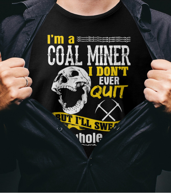 I'm A Coal Miner I Don't Ever Quit But I'll Swear The Whole Time T-Shirt