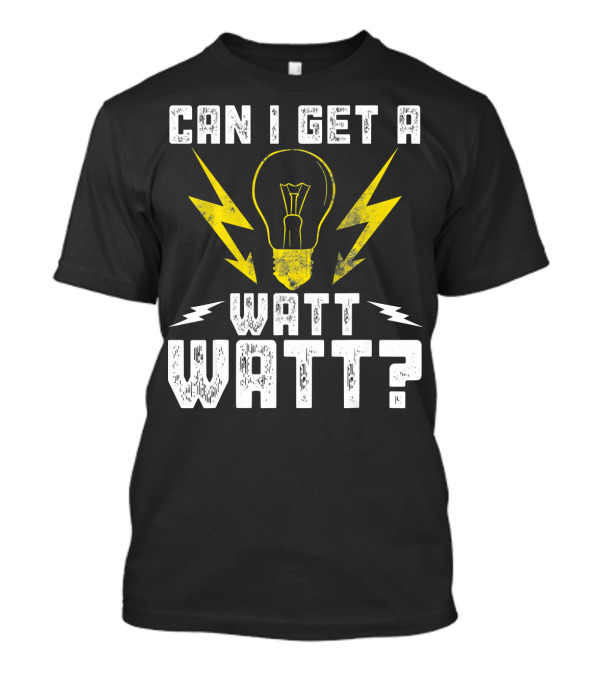 Can I Get A Watt Watt Light Bulb Lineman Electrician T-Shirt