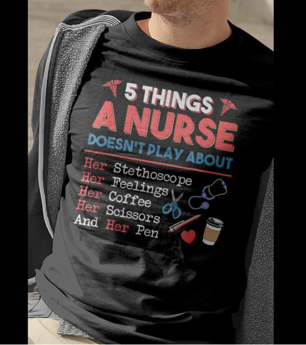 5 Things A Nurse Doesn't Play About Her Stethoscope Feelings Coffee Scissors Pen T-Shirt
