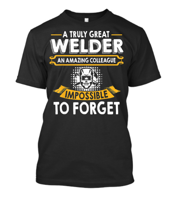 A Truly Great Welder An Amazing Colleague Impossible To Forget T-Shirt