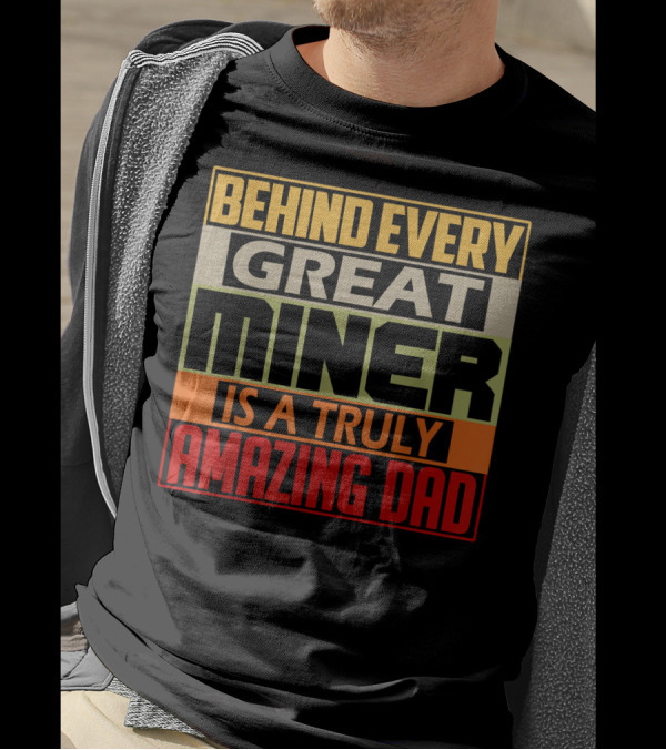 Behind Every Great Miner Is A Truly Amazing Dad T-Shirt