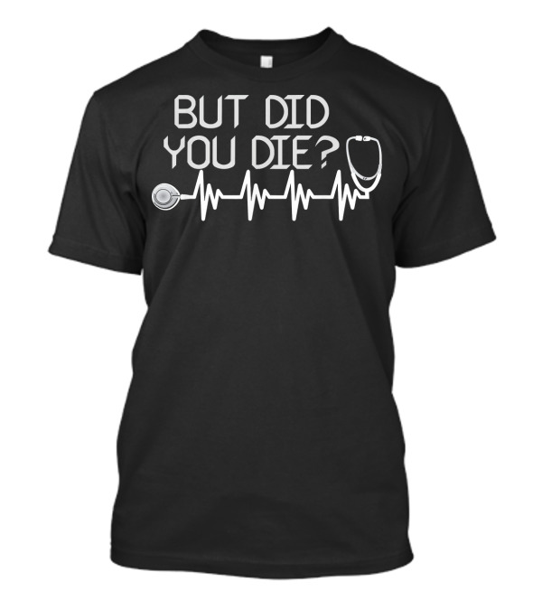 BUT DID YOU DIE Stethoscope Heartbeat Line T-Shirt