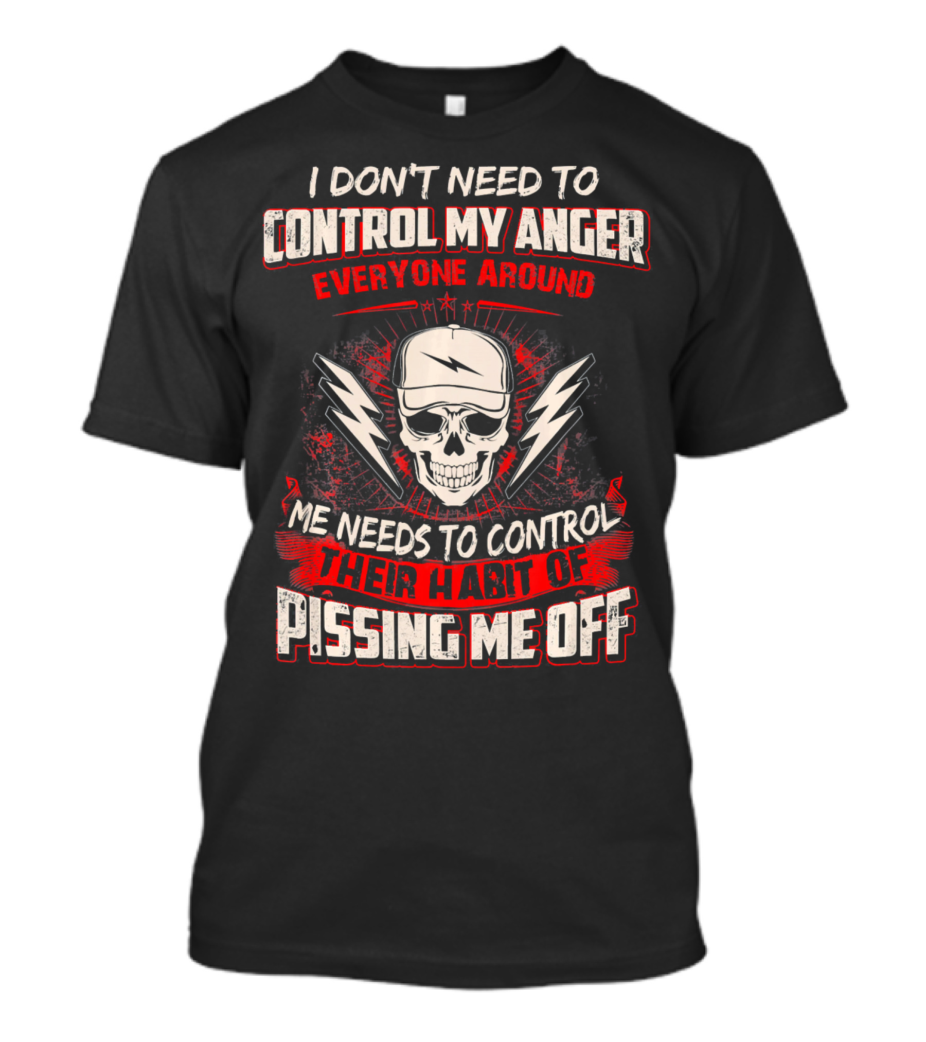 I Don't Need To Control My Anger Everyone Around Me Needs To Control Their Habit Of Pissing Me Off T-Shirt