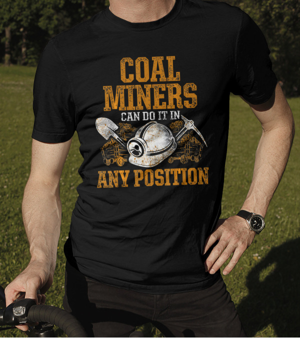 Coal Miners Can Do It In Any Position T-Shirt