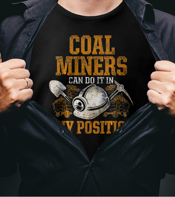 Coal Miners Can Do It In Any Position T-Shirt