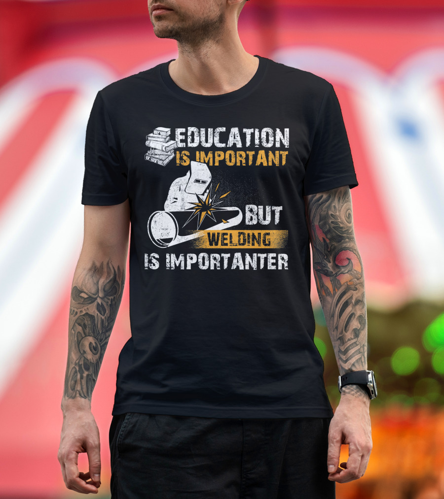 Education Is Important But Welding Is Importanter T-Shirt