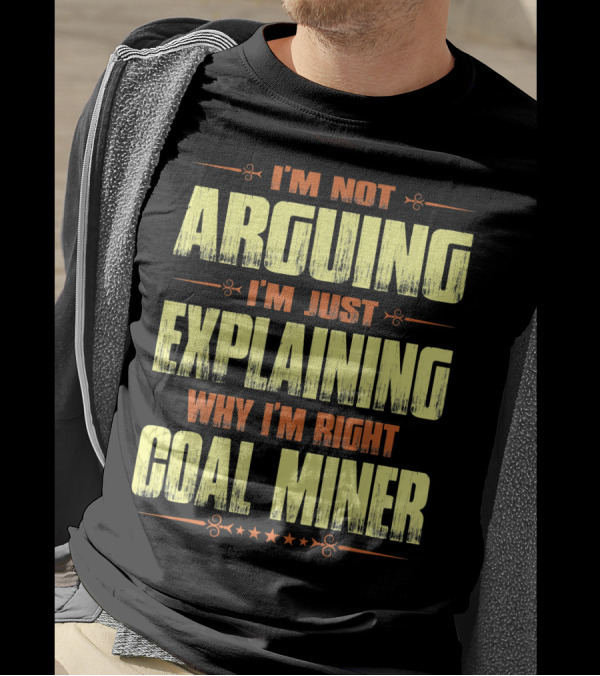 I'm Not Arguing I'm Just Explaining Why I'm Right Coal Miner T-Shirt