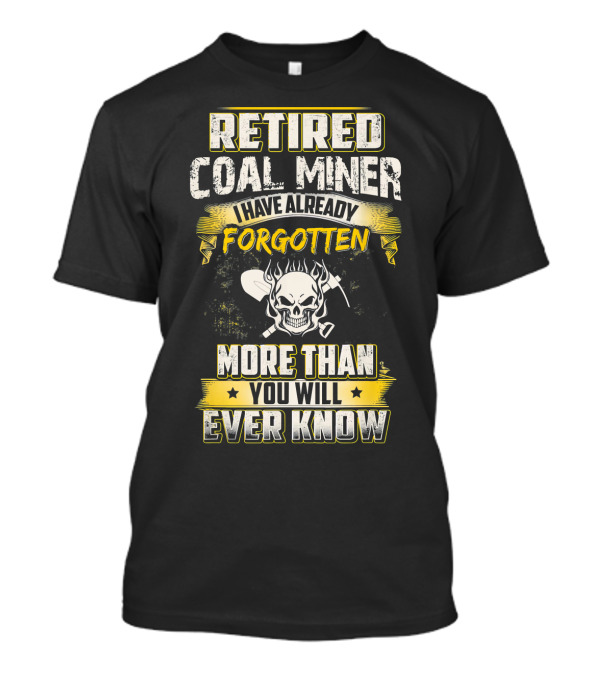 Retired Coal Miner I Have Already Forgotten More Than You Will Ever Know T-Shirt