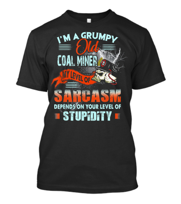 I'm A Grumpy Old Coal Miner My Level Of Sarcasm Depends On Your Level Of Stupidity T-Shirt