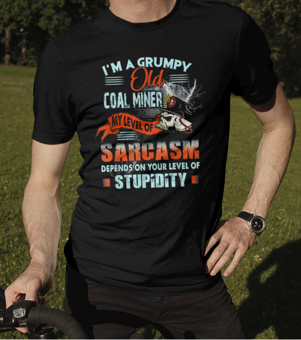 I'm A Grumpy Old Coal Miner My Level Of Sarcasm Depends On Your Level Of Stupidity T-Shirt