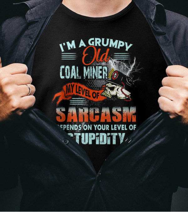 I'm A Grumpy Old Coal Miner My Level Of Sarcasm Depends On Your Level Of Stupidity T-Shirt