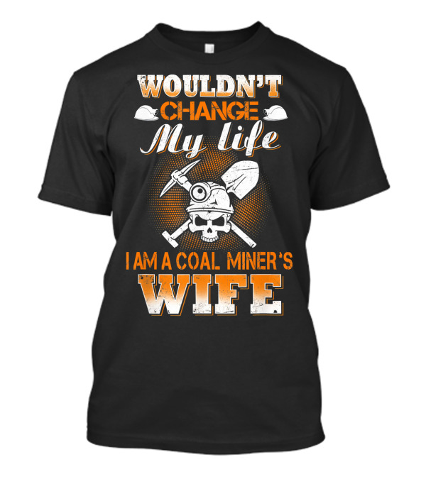 Wouldn't Change My Life I Am A Coal Miner's Wife T-Shirt