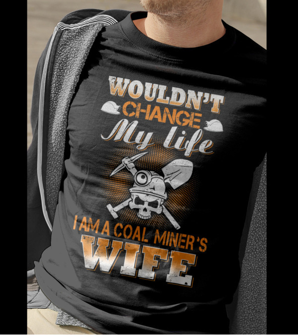Wouldn't Change My Life I Am A Coal Miner's Wife T-Shirt